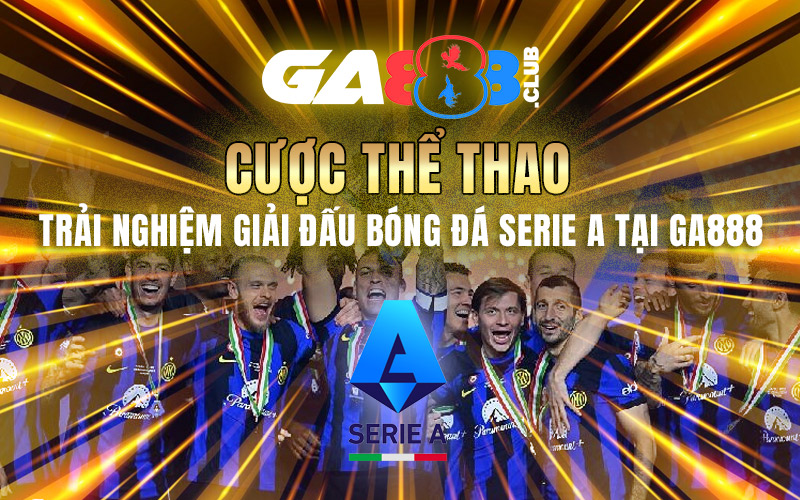Cược Thể Thao - Trải Nghiệm Giải Đấu Bóng Đá Serie A Tại GA888