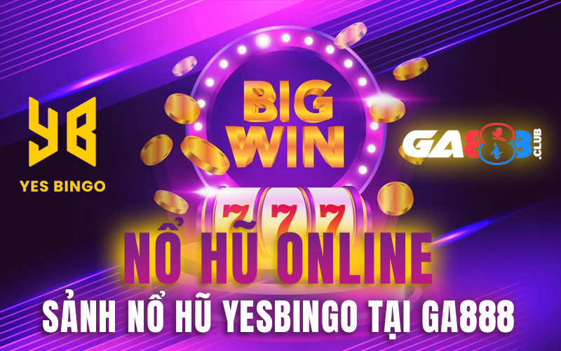 Nổ hũ online – Sảnh nổ hũ YESBINGO tại GA888